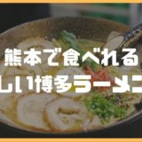 熊本で食べれる おいしい博多ラーメン4選